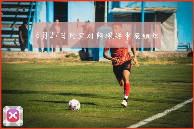 6月27日约旦对阿根廷中场组织