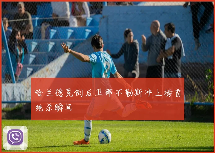 哈兰德晃倒后卫那不勒斯冲上榜首绝杀瞬间