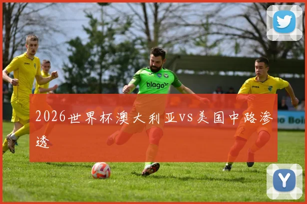 2026世界杯澳大利亚vs美国中路渗透
