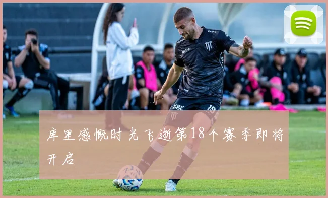 库里感慨时光飞逝第18个赛季即将开启
