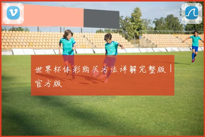 世界杯体彩购买方法详解完整版｜官方版