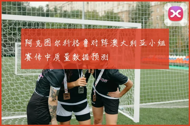 阿克图尔科格鲁对阵澳大利亚小组赛传中质量数据预测