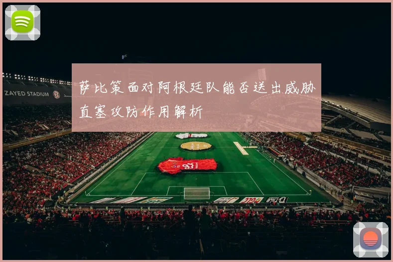 萨比策面对阿根廷队能否送出威胁直塞攻防作用解析