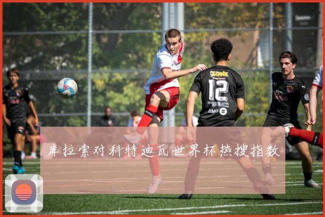 库拉索对科特迪瓦世界杯热搜指数