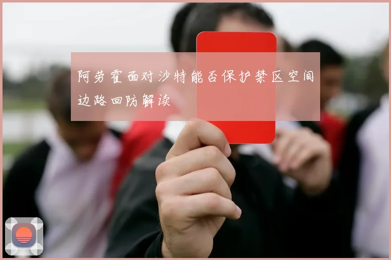 阿劳霍面对沙特能否保护禁区空间边路回防解读