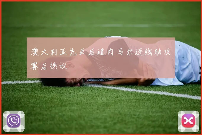 澳大利亚先丢后追内马尔连线助攻赛后热议