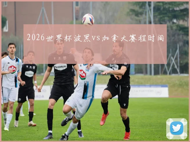 2026世界杯波黑vs加拿大赛程时间