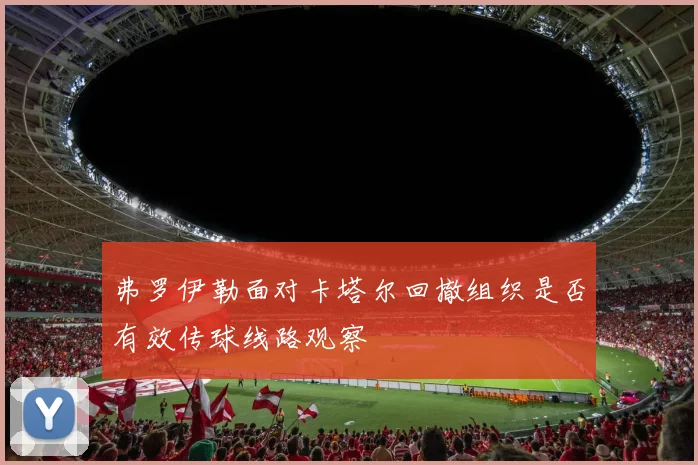 弗罗伊勒面对卡塔尔回撤组织是否有效传球线路观察
